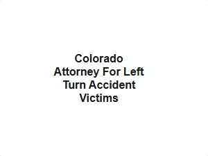 Colorado Attorney for Left Turn Accident Victims