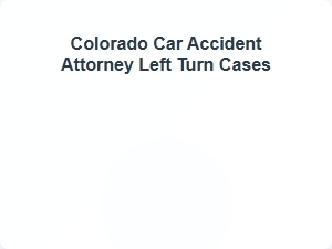 Colorado Car Accident Attorney Left Turn Cases