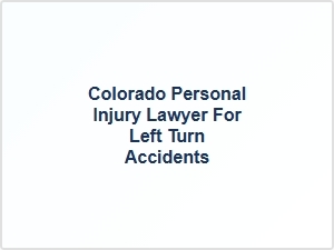 Colorado Personal Injury Lawyer for Left Turn Accidents