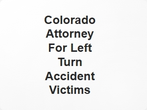 Colorado Attorney for Left Turn Accident Victims