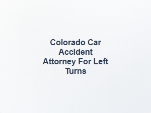 Colorado Car Accident Attorney for Left Turns