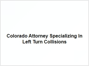 Colorado Attorney Specializing in Left Turn Collisions